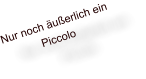 Nur noch �u�erlich ein Piccolo